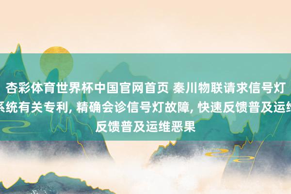 杏彩体育世界杯中国官网首页 秦川物联请求信号灯处分系统有关专利， 精确会诊信号灯故障， 快速反馈普及运维恶果