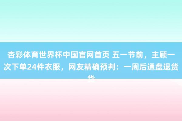 杏彩体育世界杯中国官网首页 五一节前,主顾一次下单24件衣服,网友精确预判:一周后通盘退货