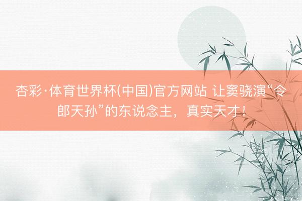 杏彩·体育世界杯(中国)官方网站 让窦骁演“令郎天孙”的东说念主，真实天才！