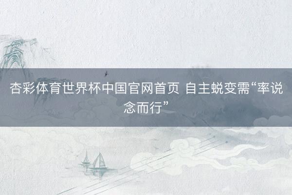杏彩体育世界杯中国官网首页 自主蜕变需“率说念而行”