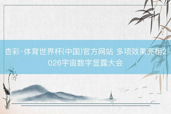 杏彩·体育世界杯(中国)官方网站 多项效果亮相2026宇宙数字显露大会