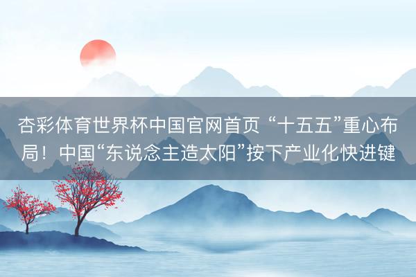 杏彩体育世界杯中国官网首页 “十五五”重心布局！中国“东说念主造太阳”按下产业化快进键