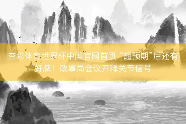 杏彩体育世界杯中国官网首页 “超预期”后还有好牌!政事局会议开释关节信号
