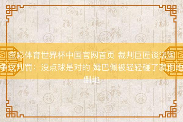 杏彩体育世界杯中国官网首页 裁判巨匠谈法国争议判罚:没点球是对的 姆巴佩被轻轻碰了就倒地