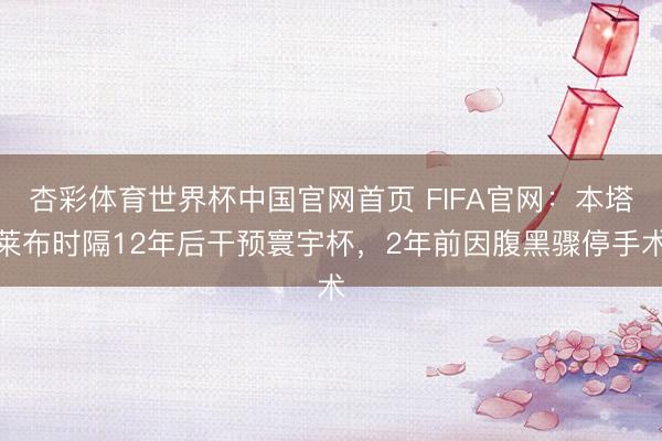 杏彩体育世界杯中国官网首页 FIFA官网：本塔莱布时隔12年后干预寰宇杯，2年前因腹黑骤停手术
