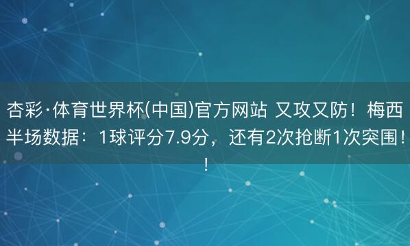 杏彩·体育世界杯(中国)官方网站 又攻又防！梅西半场数据：1球评分7.9分，还有2次抢断1次突围！