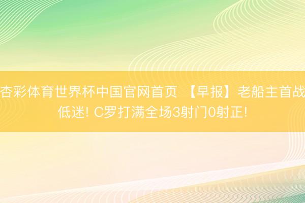 杏彩体育世界杯中国官网首页 【早报】老船主首战低迷! C罗打满全场3射门0射正!