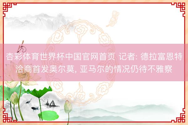 杏彩体育世界杯中国官网首页 记者: 德拉富恩特洽商首发奥尔莫， 亚马尔的情况仍待不雅察