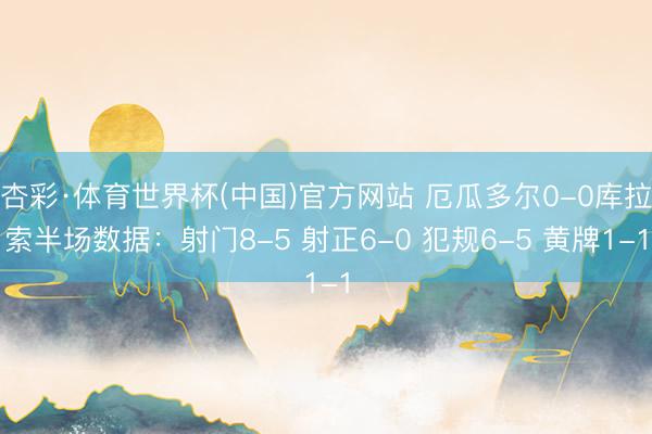 杏彩·体育世界杯(中国)官方网站 厄瓜多尔0-0库拉索半场数据：射门8-5 射正6-0 犯规6-5 黄牌1-1